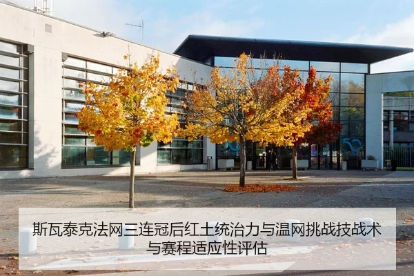 斯瓦泰克法网三连冠后红土统治力与温网挑战技战术与赛程适应性评估